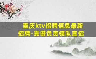 重庆ktv招聘信息最新招聘-靠谱负责领队直招